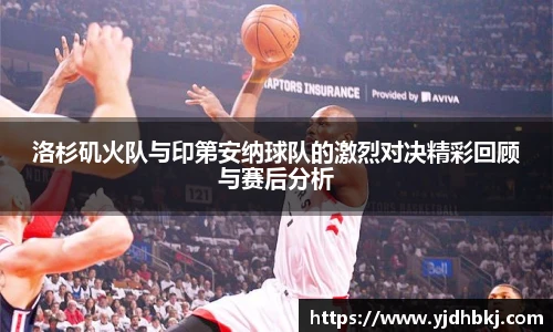 洛杉矶火队与印第安纳球队的激烈对决精彩回顾与赛后分析