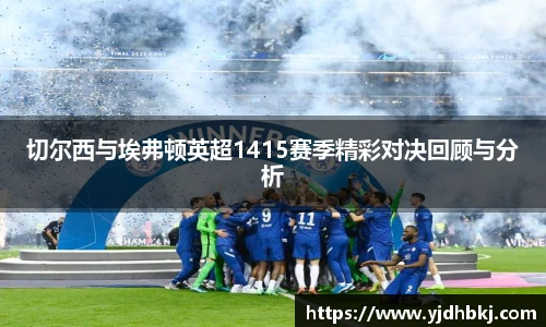 切尔西与埃弗顿英超1415赛季精彩对决回顾与分析
