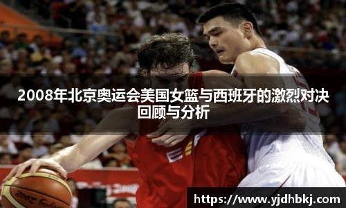 2008年北京奥运会美国女篮与西班牙的激烈对决回顾与分析