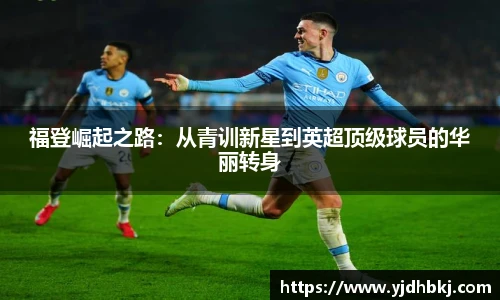 福登崛起之路：从青训新星到英超顶级球员的华丽转身